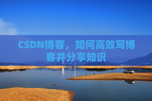 CSDN博客，如何高效写博客并分享知识
