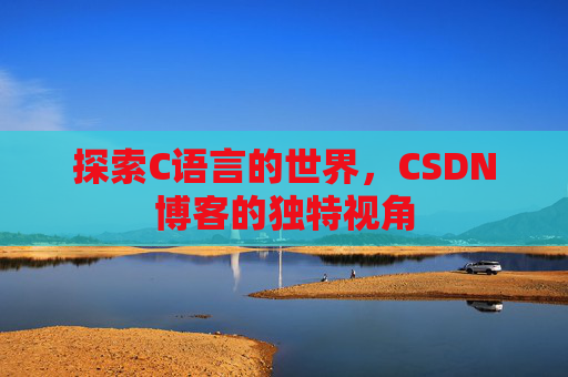 探索C语言的世界，CSDN博客的独特视角